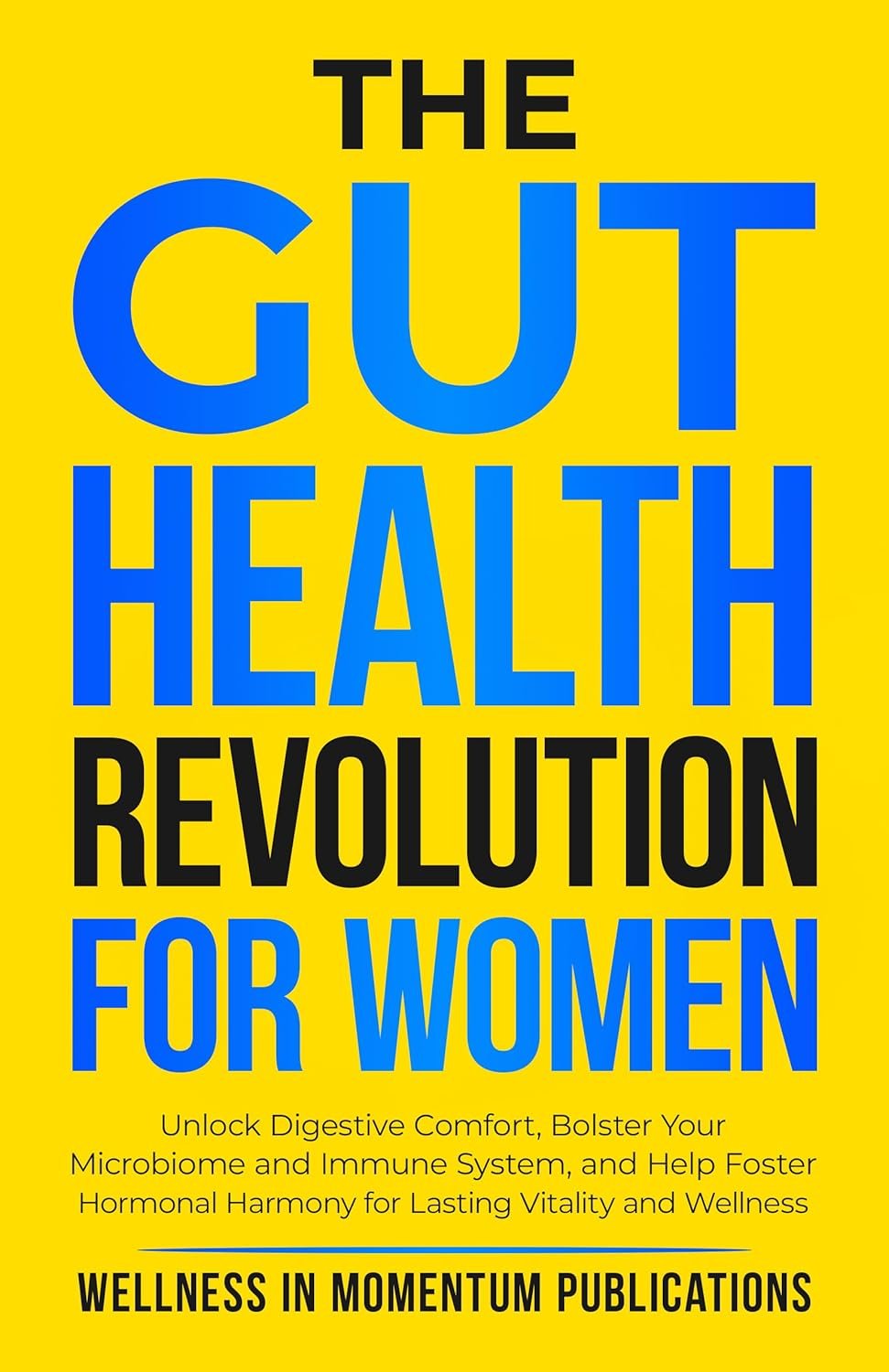 The Gut Health Revolution for Women: Unlock Digestive Comfort, Bolster Your Microbiome and Immune System, and Help Foster Hormonal Harmony for Lasting Vitality and Wellness