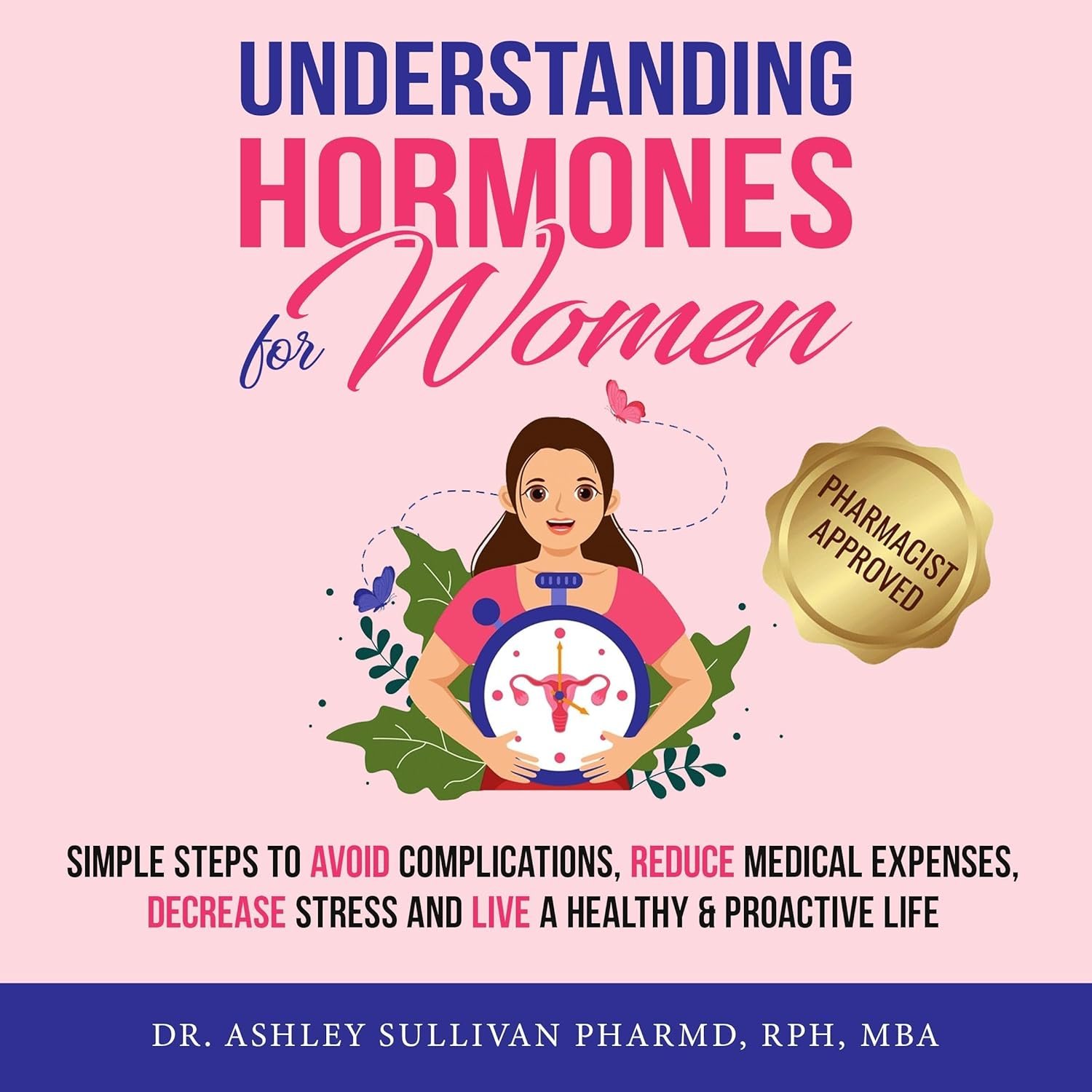 Understanding Hormones for Women: Simple Steps to Avoid Complications, Reduce Medical Expenses, Decrease Stress and Live a Healthy & Proactive Life (Understanding Chronic Illness & Disease)