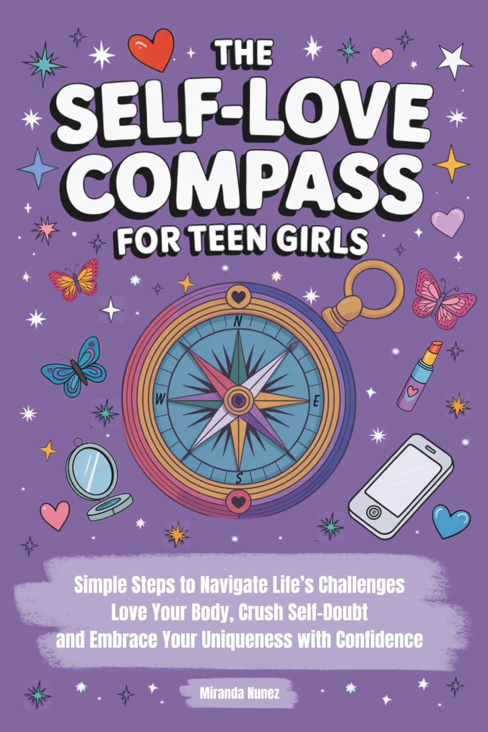 The Self-Love Compass for Teen Girls: Simple Steps to Navigate Life’s Challenges, Love Your Body, Crush Self-Doubt, and Embrace Your Uniqueness with Confidence